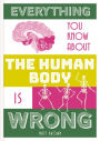 Everything You Know About the Human Body is Wrong