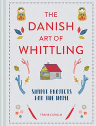 Title: The Danish Art of Whittling: Simple Projects for the Home, Author: Frank Egholm