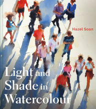 Title: Light and Shade in Watercolour, Author: Hazel Soan
