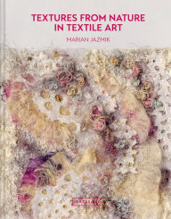 Title: Textures from Nature in Textile Art: Natural Inspiration For Mixed-Media And Textile Artists, Author: Marian Jazmik