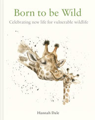 Title: Born to be Wild: celebrating new life for vulnerable wildlife, Author: Hannah Dale