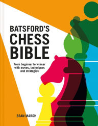 Title: Batsford's Chess Bible: From Beginner To Winner With Moves, Techniques And Strategies, Author: Sean Marsh