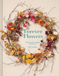 Title: Forever Flowers: Growing And Arranging Dried Flowers, Author: Ann Lindsay
