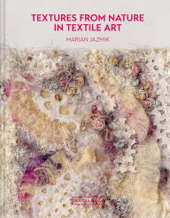 Title: Textures from Nature in Textile Art: Natural inspiration for mixed-media and textile artists, Author: Marian Jazmik
