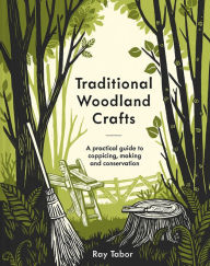 Title: Traditional Woodland Crafts New Edition: A Practical Guide to Coppicing, Making, and Conservation, Author: Ray Tabor