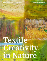 Title: Textile Creativity Through Nature: Felt, Texture, and Stitch, Author: Jeanette Appleton