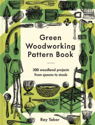 Title: Green Woodworking Pattern Book: 300 woodland projects from spoons to stools, Author: Ray Tabor