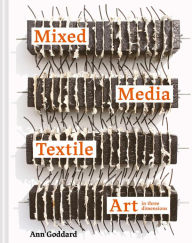 Title: Mixed Media Textile Art in Three Dimensions, Author: Ann Goddard
