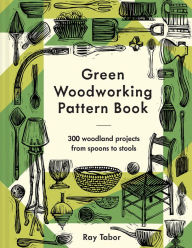 Title: Green Woodworking Pattern Book: 300 woodland projects from spoons to stools, Author: Ray Tabor