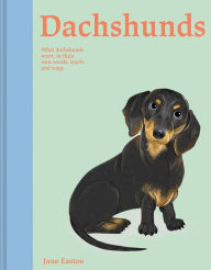 Title: Dachshunds: What Dachshunds Want: In Their Own Words, Woofs, and Wags, Author: Jane Eastoe