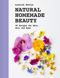 Title: Natural Homemade Beauty: 90 Recipes for Skin, Hair, and Home, Author: Leoniek Bontje