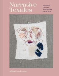 Title: Narrative Textiles: Tell your story in mixed media and stitch, Author: Ailish Henderson