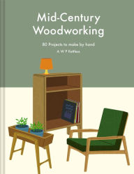 Title: Mid-century Woodworking: 80 projects to make by hand, Author: A.W.P. Kettless