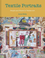 Title: Textile Portraits: People and Places in Textile Art, Author: Anne Kelly