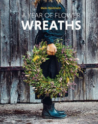 Title: A Year of Flower Wreaths: Simple Projects for All Seasons, Author: Malin Björkholm
