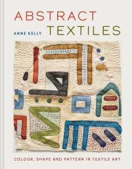 Free textbook audio downloads Abstract Textiles: Color, Shape, and Pattern in Textile Art by Anne Kelly ePub in English 9781849949415