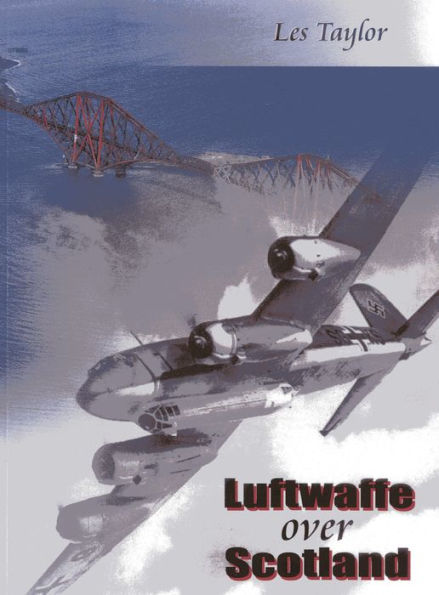 Luftwaffe over Scotland: A History of German Air Attacks Scotland, 1939-45