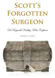 Title: Scott's Forgotten Surgeon: Dr Reginald Koettlitz, Polar Explorer, Author: Aubrey Jones