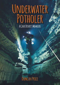 Title: Underwater Potholer: A Cave Diver's Memoirs, Author: Duncan Price