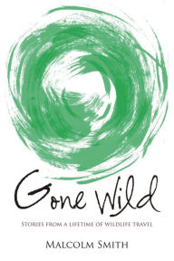 Title: Gone Wild: Stories from a Lifetime of Wildlife Travel, Author: Malcolm Smith