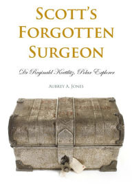 Title: Scott's Forgotten Surgeon: Dr Reginald Koettlitz, Polar Explorer, Author: Aubrey A. Jones