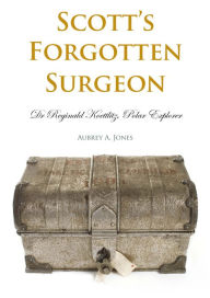 Title: Scott's Forgotten Surgeon: Dr. Reginald Koettlitz, Polar Explorer, Author: Aubrey A. Jones