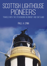 Title: Scottish Lighthouse Pioneers: Travels with the Stevensons in Orkney and Shetland, Author: Paul A. Lynn