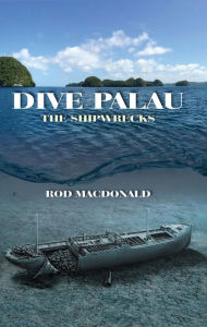 Title: Dive Palau: The Shipwrecks, Author: Rod Macdonald