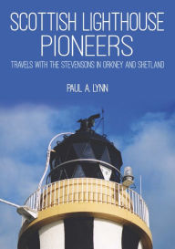 Title: Scottish Lighthouse Pioneers: Travels with the Stevensons in Orkney and Shetland, Author: Paul A. Lynn