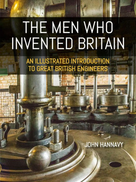 The Men who Invented Britain: An Illustrated Introduction to Great British Engineers