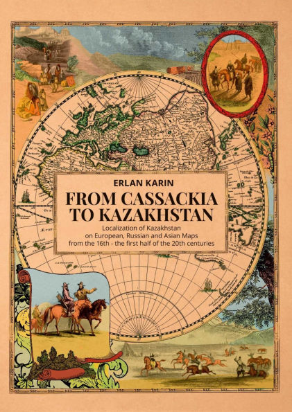 From Cassackia to Kazakhstan: Localization of Kazakhstan on European, Russian and Asian Maps from the 16th to the first half of the 20th centuries