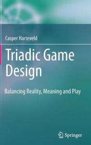 Title: Triadic Game Design: Balancing Reality, Meaning and Play / Edition 1, Author: Casper Harteveld