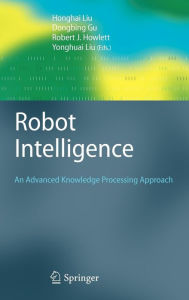 Title: Robot Intelligence: An Advanced Knowledge Processing Approach / Edition 1, Author: Honghai Liu