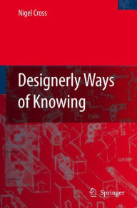 Title: Designerly Ways of Knowing / Edition 1, Author: Nigel Cross