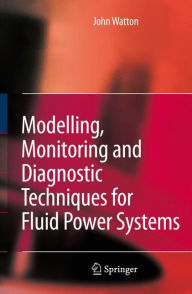 Title: Modelling, Monitoring and Diagnostic Techniques for Fluid Power Systems / Edition 1, Author: John Watton