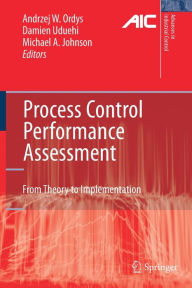 Title: Process Control Performance Assessment: From Theory to Implementation / Edition 1, Author: Andrzej Ordys