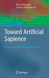 Title: Toward Artificial Sapience: Principles and Methods for Wise Systems / Edition 1, Author: Rene V. Mayorga