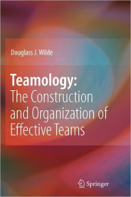 Title: Teamology: The Construction and Organization of Effective Teams / Edition 1, Author: Douglass J. Wilde