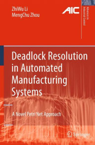 Title: Deadlock Resolution in Automated Manufacturing Systems: A Novel Petri Net Approach / Edition 1, Author: ZhiWu Li