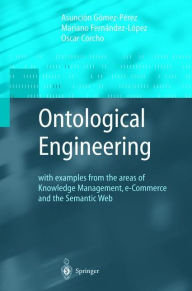 Title: Ontological Engineering: with examples from the areas of Knowledge Management, e-Commerce and the Semantic Web. First Edition / Edition 1, Author: Asunciïn Gïmez-Pïrez