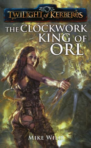 Title: The Clockwork King of Orl, Author: Mike Wild