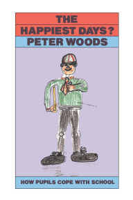 Title: The Happiest Days?: How Pupils Cope With Schools, Author: Peter Woods