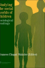 Title: Studying The Social Worlds Of Children: Sociological Readings / Edition 1, Author: Frances Chaput Waksler