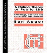 Title: A Critical Theory Of Public Life: Knowledge, Discourse And Politics In An Age Of Decline, Author: Ben Agger