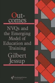 Title: Outcomes: Nvqs And The Emerging Model Of Education And Training / Edition 1, Author: Gilbert Jessup