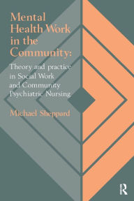 Title: Mental Health Work In The Community: Theory And Practice In Social Work And Community Psychiatric Nursing, Author: Michael Sheppard