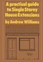 A Practical Guide to Single Storey House Extensions / Edition 1