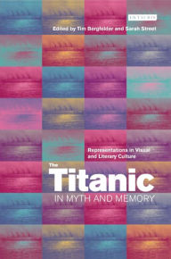 Title: The Titanic in Myth and Memory: Representations in Visual and Literary Culture, Author: Tim Bergfelder