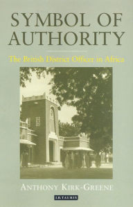 Title: Symbol of Authority: The British District Officer in Africa, Author: Anthony Kirk-Greene