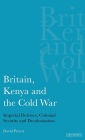 Britain, Kenya and the Cold War: Imperial Defence, Colonial Security and Decolonisation